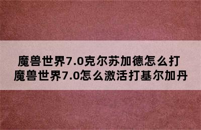 魔兽世界7.0克尔苏加德怎么打 魔兽世界7.0怎么激活打基尔加丹